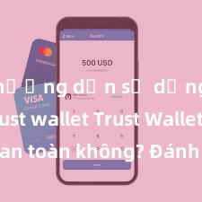 hướng dẫn sử dụng ví trust wallet Trust Wallet có an toàn không? Đánh giá ví điện tử cho người Việt