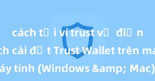 cách tải ví trust về điện thoại Cách cài đặt Trust Wallet trên máy tính (Windows & Mac) tại Việt Nam